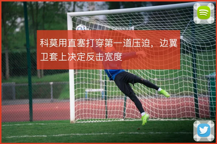 科莫用直塞打穿第一道压迫,边翼卫套上决定反击宽度