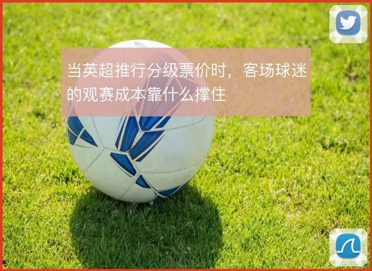 当英超推行分级票价时，客场球迷的观赛成本靠什么撑住