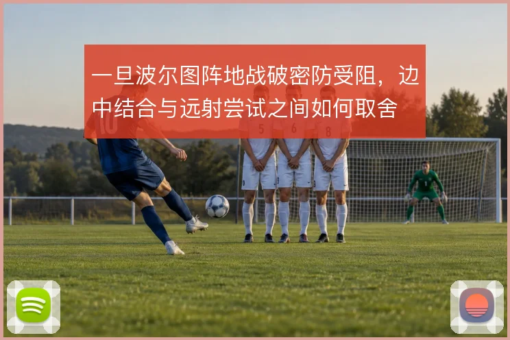 一旦波尔图阵地战破密防受阻，边中结合与远射尝试之间如何取舍