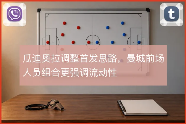 瓜迪奥拉调整首发思路,曼城前场人员组合更强调流动性