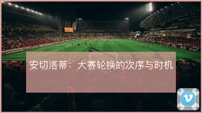 安切洛蒂：大赛轮换的次序与时机