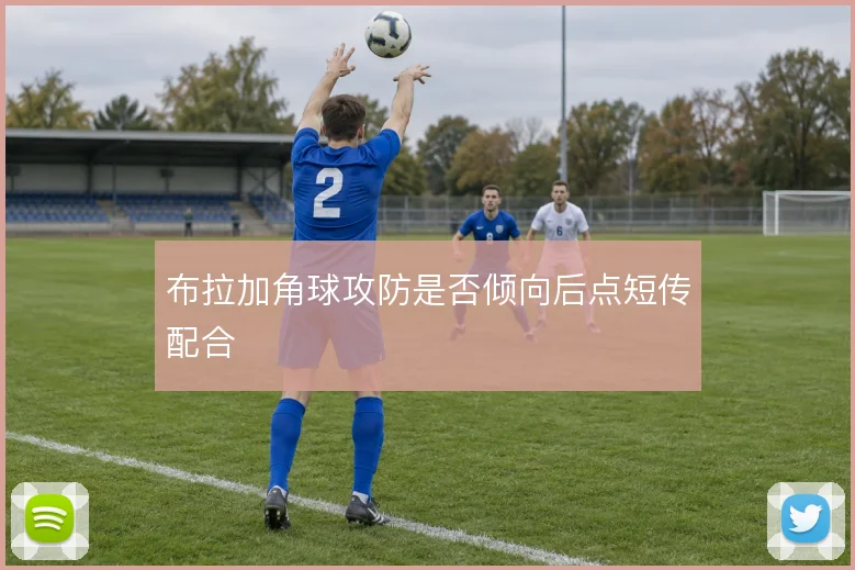 布拉加角球攻防是否倾向后点短传配合