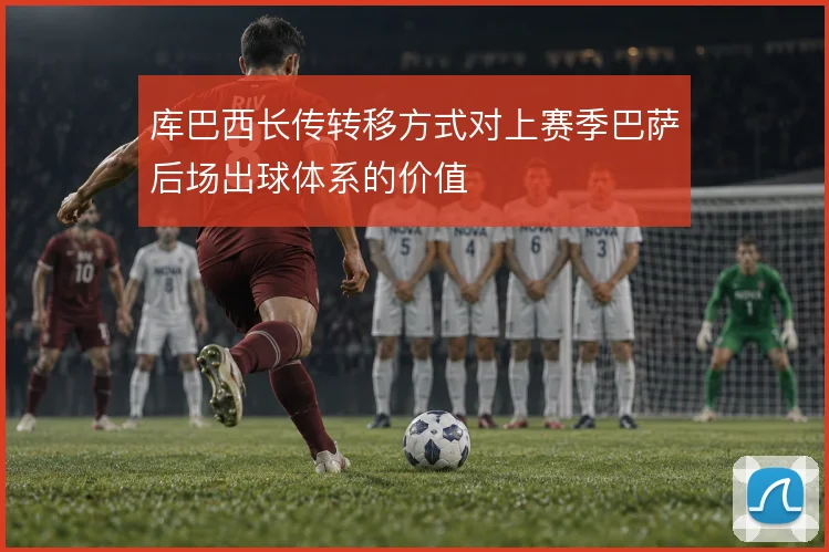 库巴西长传转移方式对上赛季巴萨后场出球体系的价值