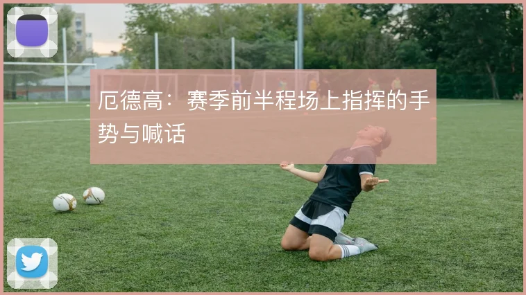 厄德高：赛季前半程场上指挥的手势与喊话