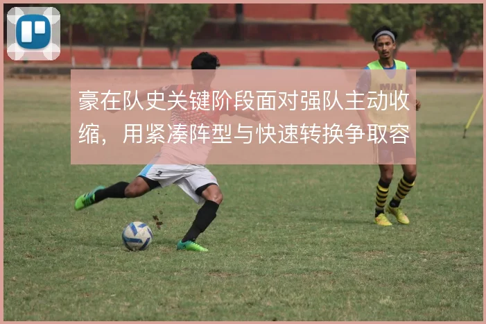 豪在队史关键阶段面对强队主动收缩，用紧凑阵型与快速转换争取容错空间