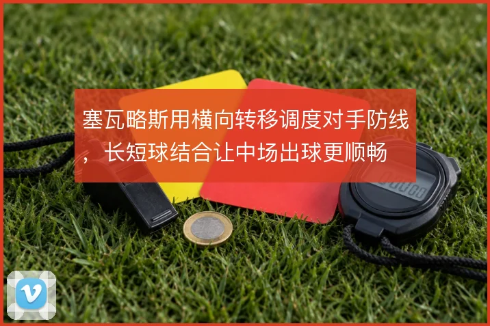塞瓦略斯用横向转移调度对手防线，长短球结合让中场出球更顺畅