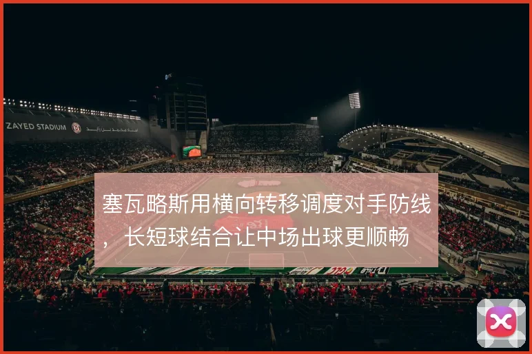 塞瓦略斯用横向转移调度对手防线，长短球结合让中场出球更顺畅