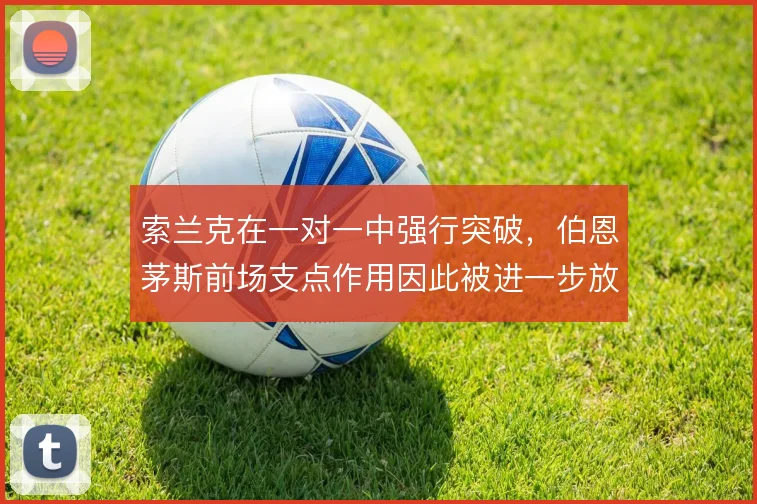 索兰克在一对一中强行突破，伯恩茅斯前场支点作用因此被进一步放大