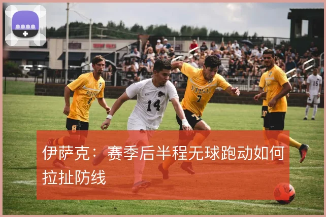 伊萨克:赛季后半程无球跑动如何拉扯防线