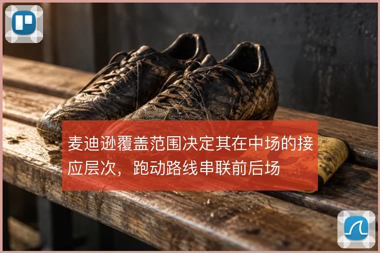 麦迪逊覆盖范围决定其在中场的接应层次，跑动路线串联前后场