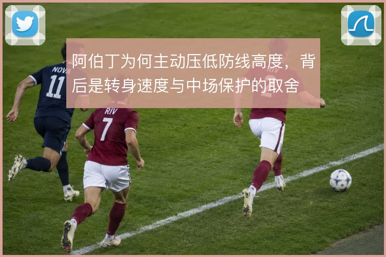 阿伯丁为何主动压低防线高度，背后是转身速度与中场保护的取舍