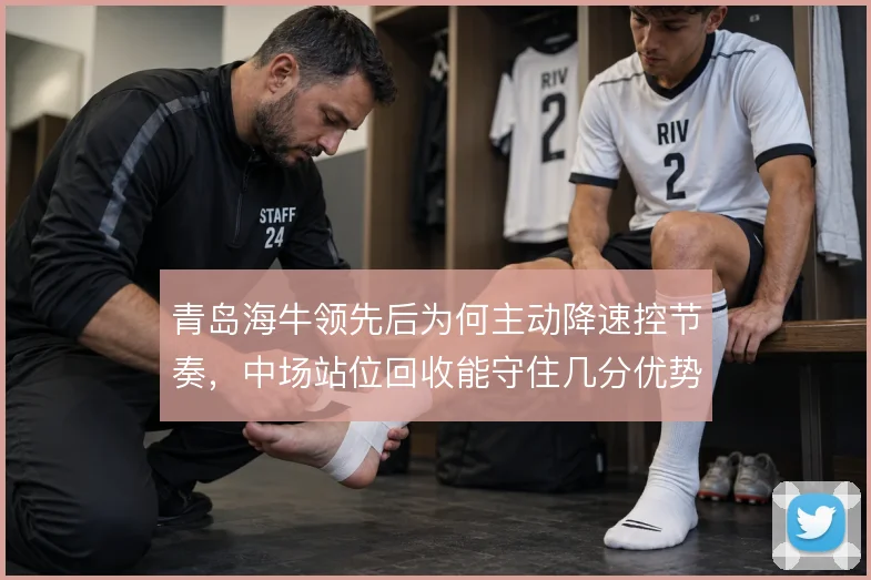 青岛海牛领先后为何主动降速控节奏，中场站位回收能守住几分优势