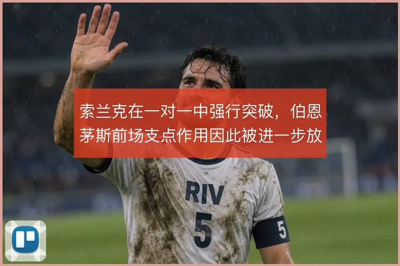 索兰克在一对一中强行突破，伯恩茅斯前场支点作用因此被进一步放大