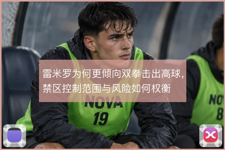 雷米罗为何更倾向双拳击出高球，禁区控制范围与风险如何权衡