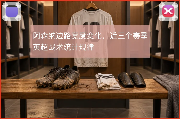 阿森纳边路宽度变化，近三个赛季英超战术统计规律