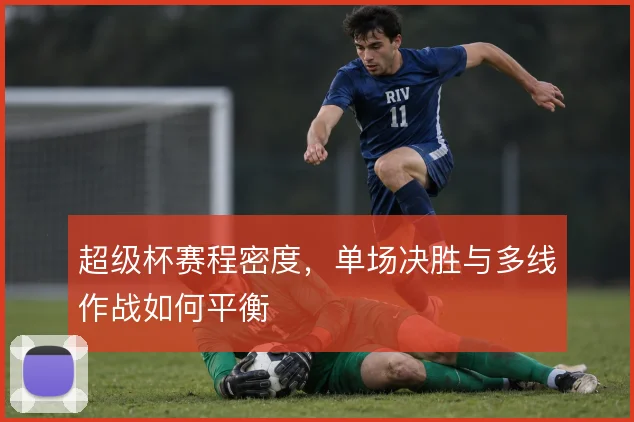 超级杯赛程密度，单场决胜与多线作战如何平衡