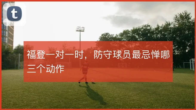 福登一对一时，防守球员最忌惮哪三个动作