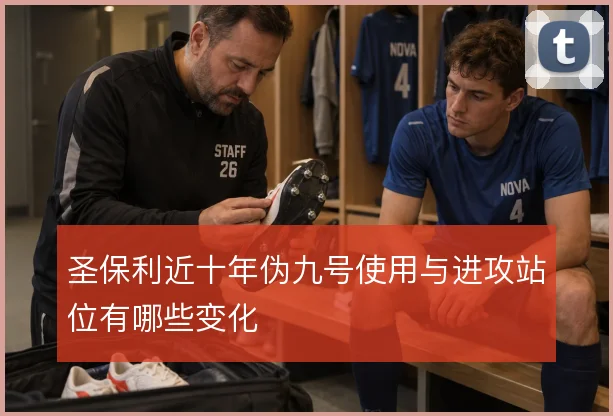 圣保利近十年伪九号使用与进攻站位有哪些变化