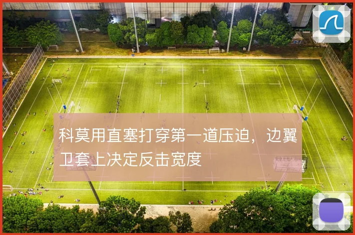 科莫用直塞打穿第一道压迫,边翼卫套上决定反击宽度
