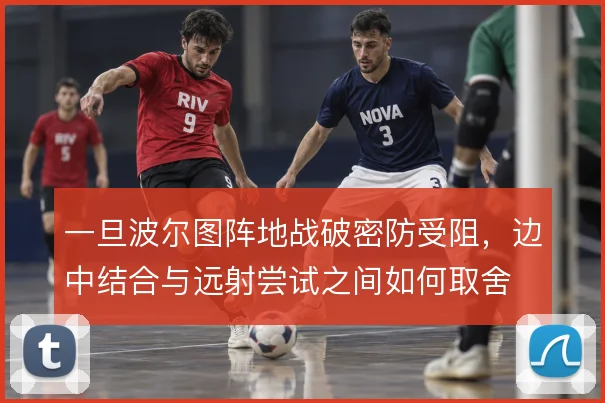 一旦波尔图阵地战破密防受阻，边中结合与远射尝试之间如何取舍
