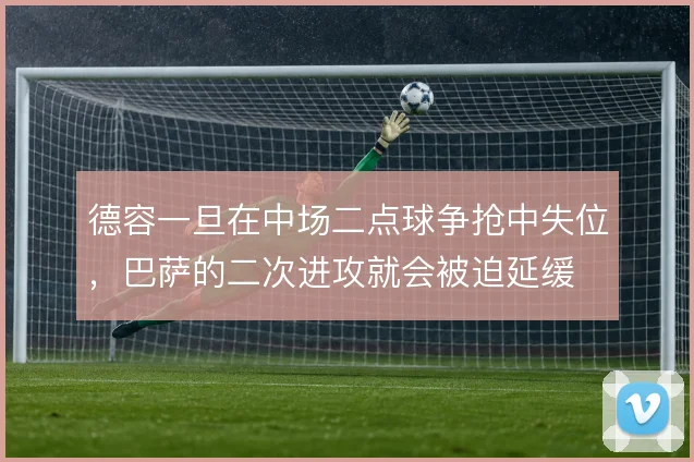 德容一旦在中场二点球争抢中失位，巴萨的二次进攻就会被迫延缓