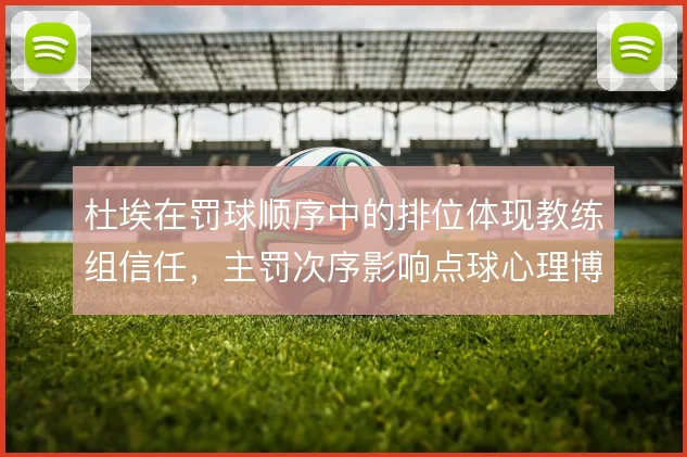 杜埃在罚球顺序中的排位体现教练组信任，主罚次序影响点球心理博弈