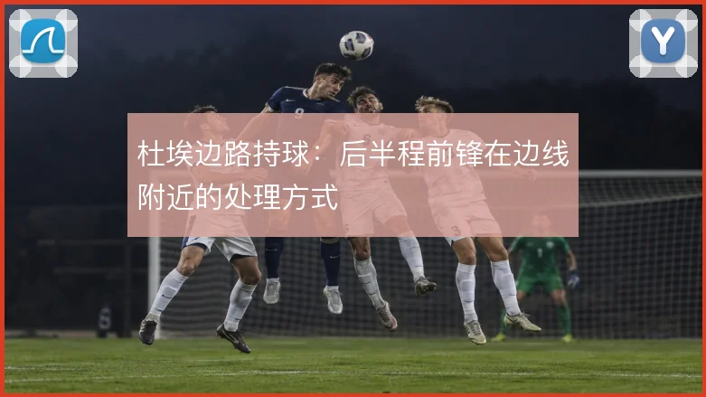 杜埃边路持球：后半程前锋在边线附近的处理方式