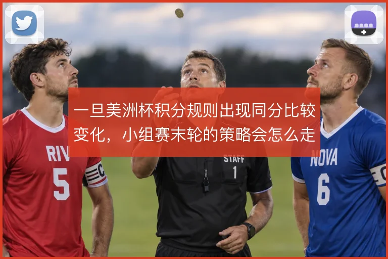 一旦美洲杯积分规则出现同分比较变化，小组赛末轮的策略会怎么走