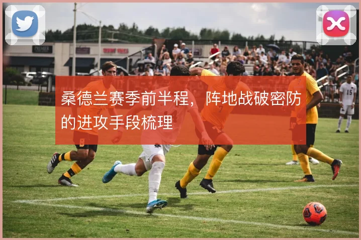 桑德兰赛季前半程，阵地战破密防的进攻手段梳理