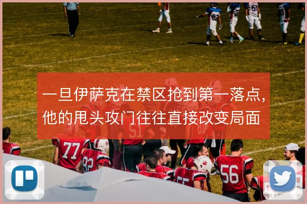 一旦伊萨克在禁区抢到第一落点，他的甩头攻门往往直接改变局面