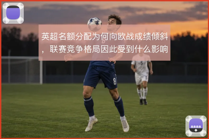 英超名额分配为何向欧战成绩倾斜,联赛竞争格局因此受到什么影响