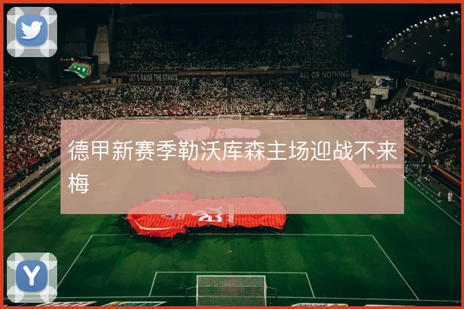 德甲新赛季勒沃库森主场迎战不来梅