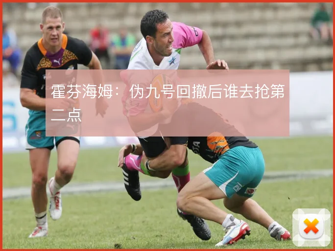 霍芬海姆：伪九号回撤后谁去抢第二点
