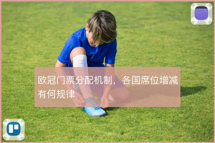欧冠门票分配机制,各国席位增减有何规律