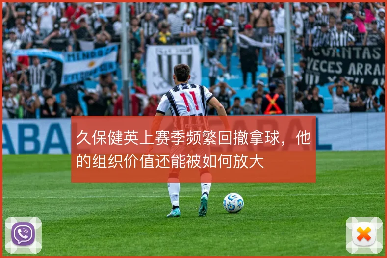 久保健英上赛季频繁回撤拿球,他的组织价值还能被如何放大