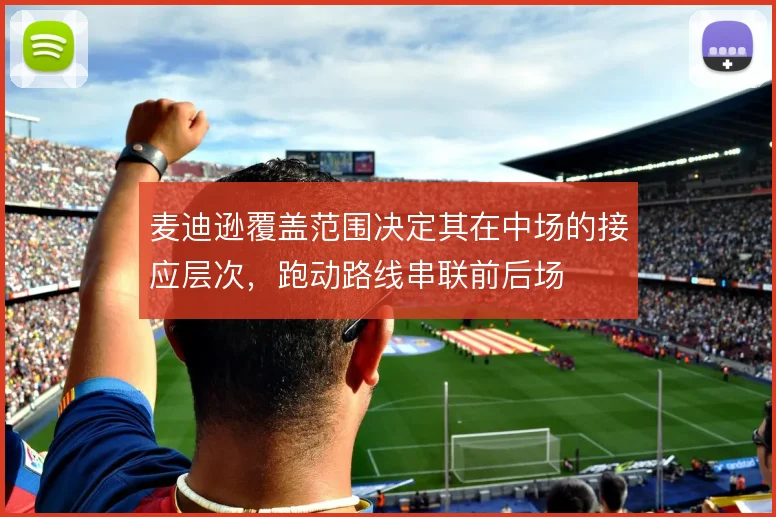 麦迪逊覆盖范围决定其在中场的接应层次，跑动路线串联前后场