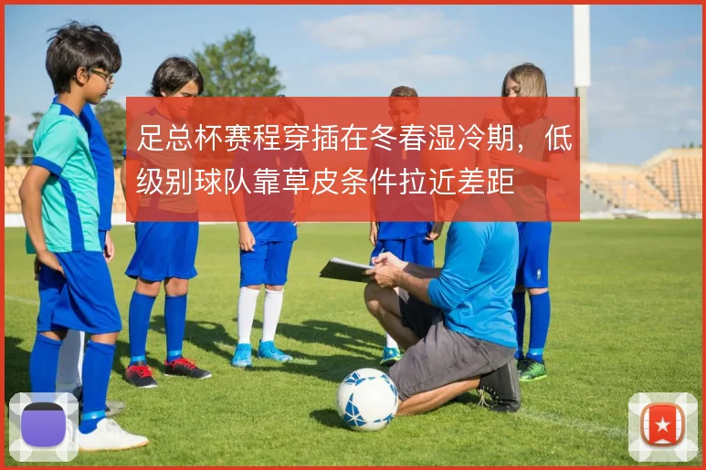 足总杯赛程穿插在冬春湿冷期，低级别球队靠草皮条件拉近差距