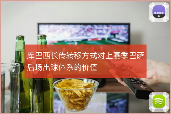 库巴西长传转移方式对上赛季巴萨后场出球体系的价值