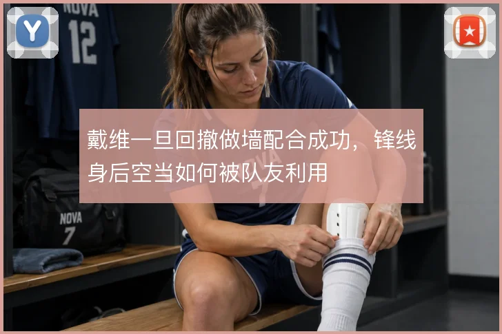 戴维一旦回撤做墙配合成功，锋线身后空当如何被队友利用