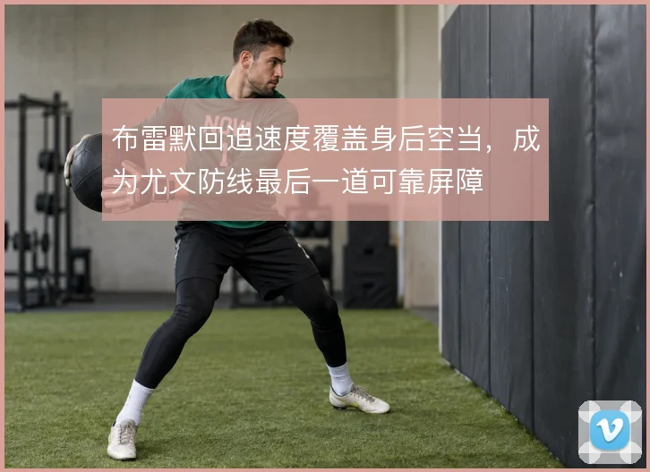 布雷默回追速度覆盖身后空当，成为尤文防线最后一道可靠屏障