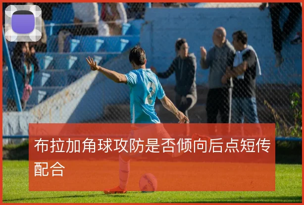 布拉加角球攻防是否倾向后点短传配合