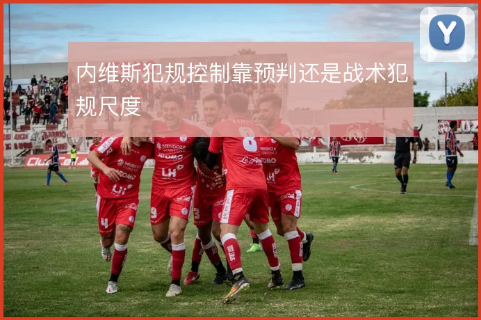 内维斯犯规控制靠预判还是战术犯规尺度