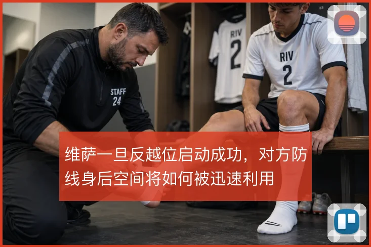 维萨一旦反越位启动成功，对方防线身后空间将如何被迅速利用