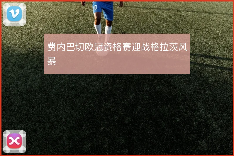 费内巴切欧冠资格赛迎战格拉茨风暴
