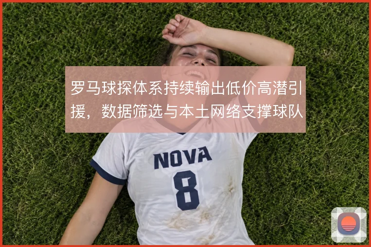 罗马球探体系持续输出低价高潜引援，数据筛选与本土网络支撑球队重建
