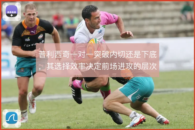普利西奇一对一突破内切还是下底，其选择效率决定前场进攻的层次