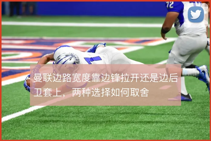曼联边路宽度靠边锋拉开还是边后卫套上,两种选择如何取舍