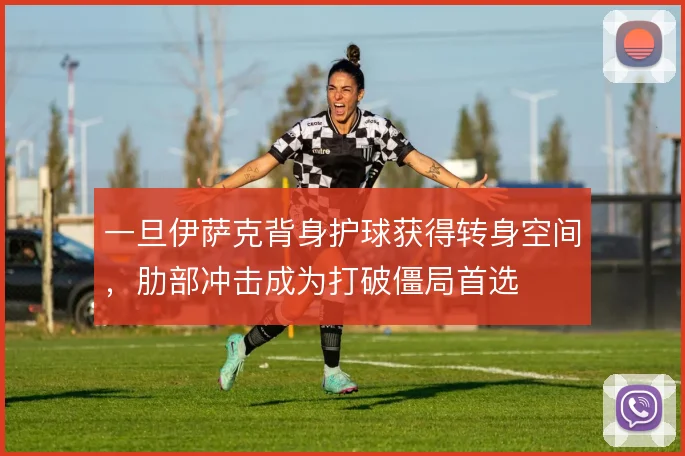 一旦伊萨克背身护球获得转身空间,肋部冲击成为打破僵局首选