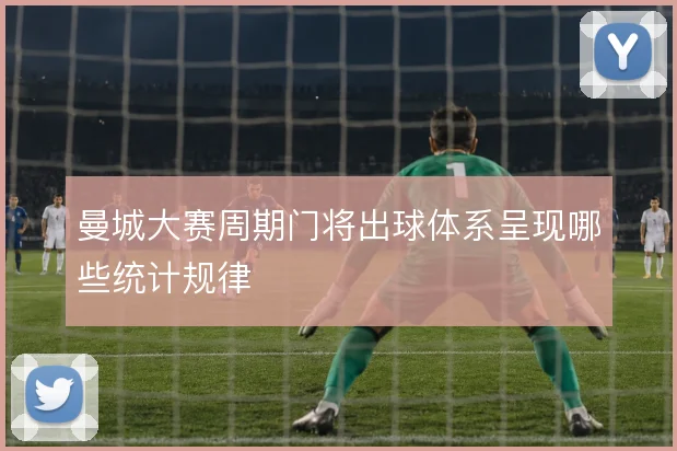 曼城大赛周期门将出球体系呈现哪些统计规律