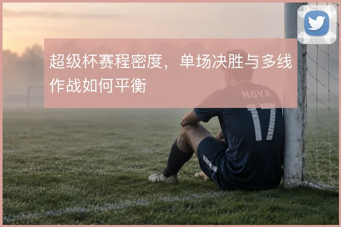 超级杯赛程密度，单场决胜与多线作战如何平衡